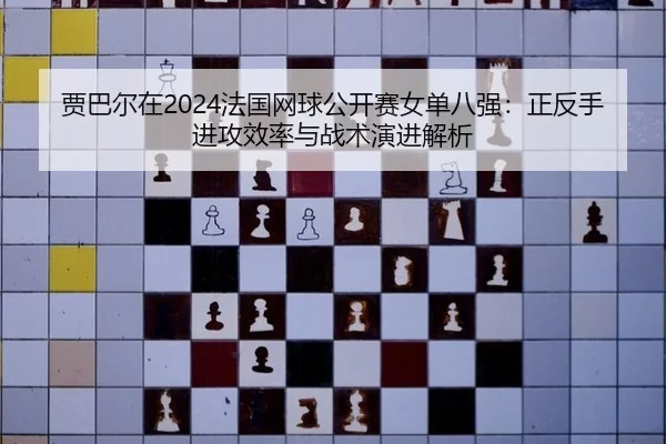 贾巴尔在2024法国网球公开赛女单八强：正反手进攻效率与战术演进解析