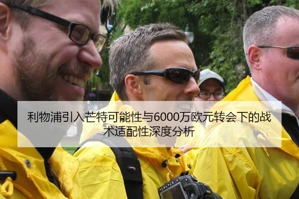 利物浦引入芒特可能性与6000万欧元转会下的战术适配性深度分析